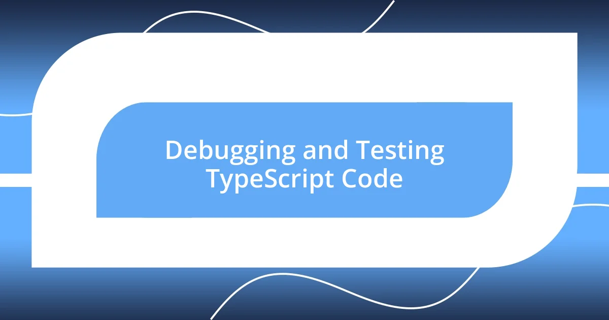 Debugging and Testing TypeScript Code